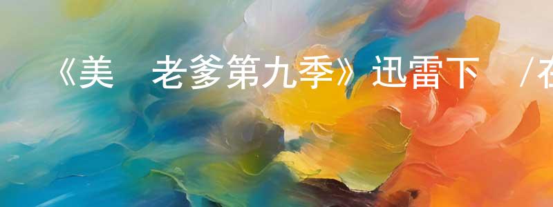 查國平發布《美國老爹第九季》迅雷下載/在線觀看-動漫卡通-美劇天堂